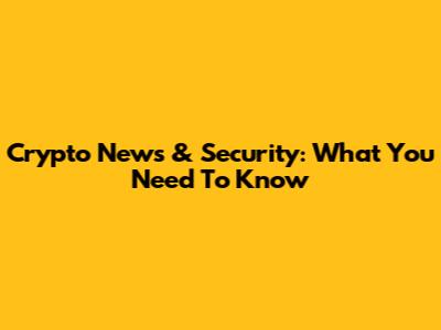 Crypto News & Security: What You Need To Know