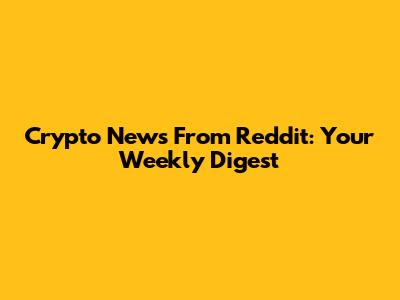 Crypto News From Reddit: Your Weekly Digest
