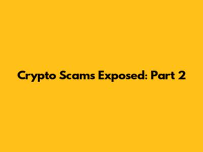Crypto Scams Exposed: Part 2