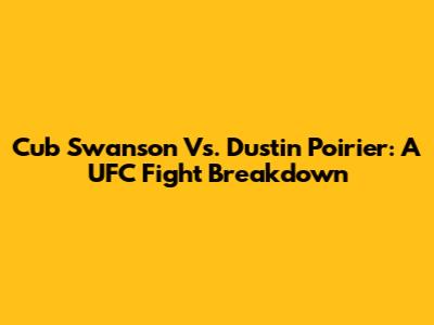 Cub Swanson Vs. Dustin Poirier: A UFC Fight Breakdown