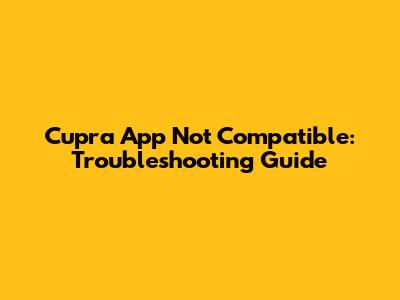 Cupra App Not Compatible: Troubleshooting Guide