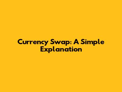 Currency Swap: A Simple Explanation