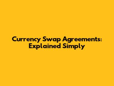 Currency Swap Agreements: Explained Simply