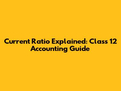 Current Ratio Explained: Class 12 Accounting Guide