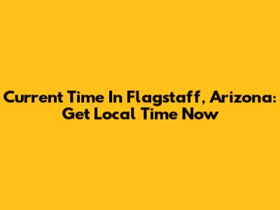 Current Time In Flagstaff, Arizona: Get Local Time Now