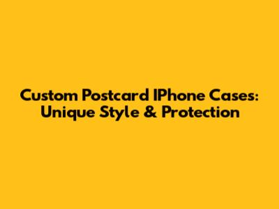 Custom Postcard IPhone Cases: Unique Style & Protection