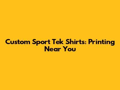 Custom Sport Tek Shirts: Printing Near You