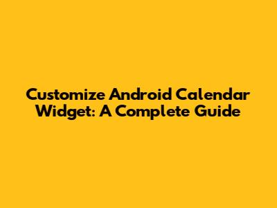 Customize Android Calendar Widget: A Complete Guide