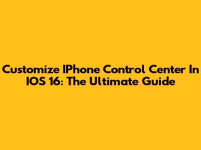 Customize IPhone Control Center In IOS 16: The Ultimate Guide