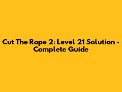 Cut The Rope 2: Level 21 Solution - Complete Guide