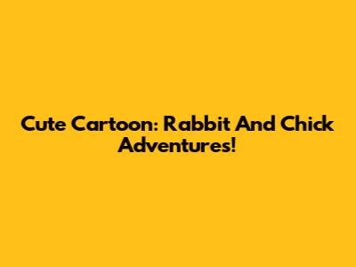 Cute Cartoon: Rabbit And Chick Adventures!