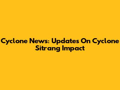 Cyclone News: Updates On Cyclone Sitrang Impact
