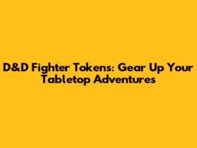 D&D Fighter Tokens: Gear Up Your Tabletop Adventures