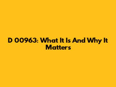 D 00963: What It Is And Why It Matters