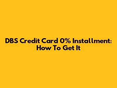 DBS Credit Card 0% Installment: How To Get It
