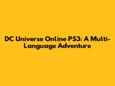 DC Universe Online PS3: A Multi-Language Adventure