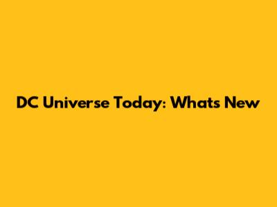 DC Universe Today: What's New