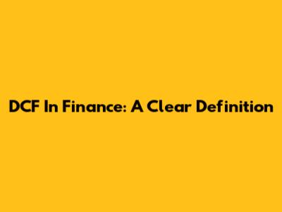 DCF In Finance: A Clear Definition
