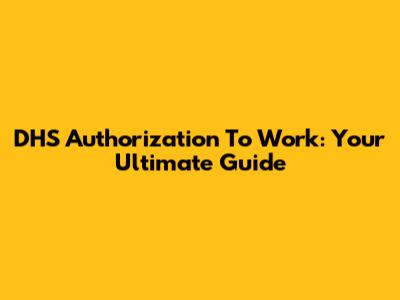 DHS Authorization To Work: Your Ultimate Guide