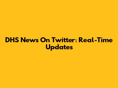 DHS News On Twitter: Real-Time Updates