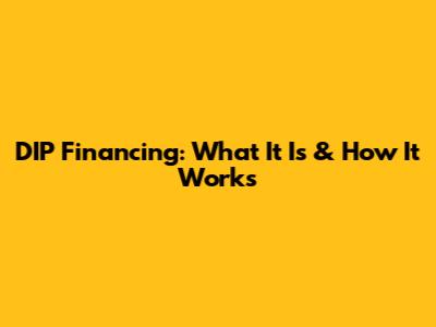 DIP Financing: What It Is & How It Works