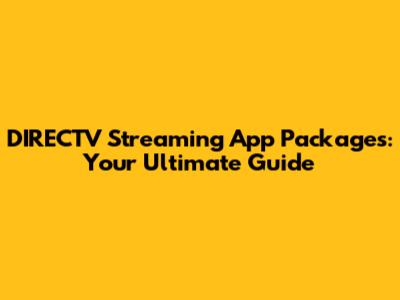 DIRECTV Streaming App Packages: Your Ultimate Guide