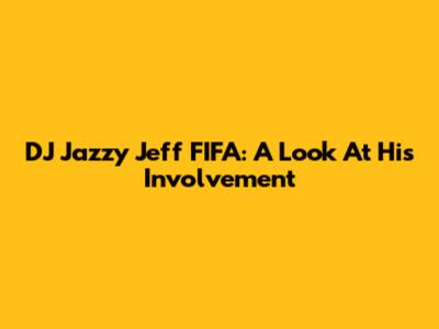DJ Jazzy Jeff FIFA: A Look At His Involvement