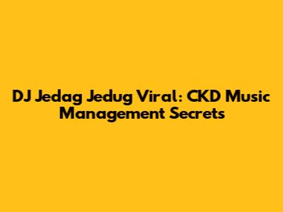 DJ Jedag Jedug Viral: CKD Music Management Secrets