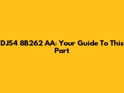 DJ54 8B262 AA: Your Guide To This Part