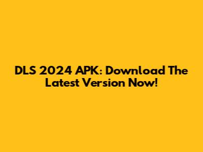 DLS 2024 APK: Download The Latest Version Now!