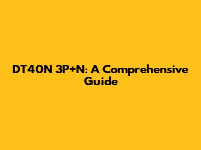DT40N 3P+N: A Comprehensive Guide
