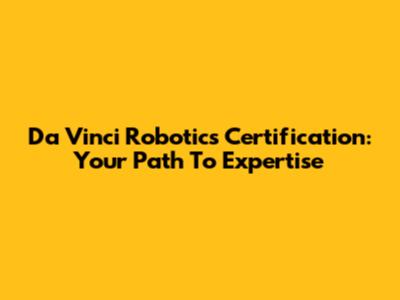 Da Vinci Robotics Certification: Your Path To Expertise