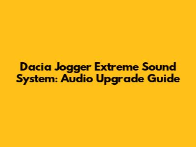 Dacia Jogger Extreme Sound System: Audio Upgrade Guide