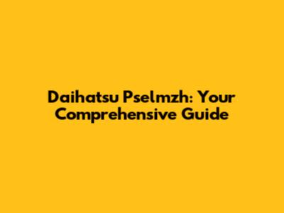 Daihatsu Pselmzh: Your Comprehensive Guide