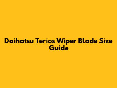 Daihatsu Terios Wiper Blade Size Guide