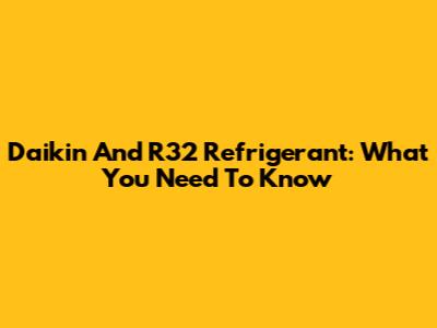 Daikin And R32 Refrigerant: What You Need To Know