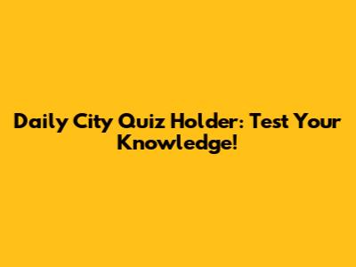 Daily City Quiz Holder: Test Your Knowledge!
