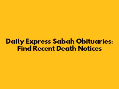 Daily Express Sabah Obituaries: Find Recent Death Notices