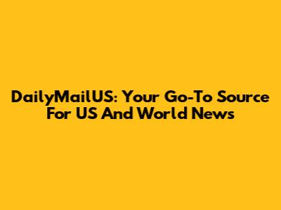 DailyMailUS: Your Go-To Source For US And World News