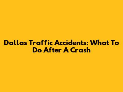 Dallas Traffic Accidents: What To Do After A Crash