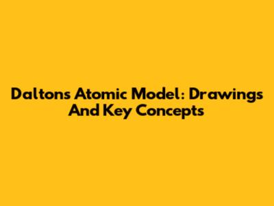 Dalton's Atomic Model: Drawings And Key Concepts