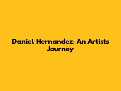 Daniel Hernandez: An Artist's Journey