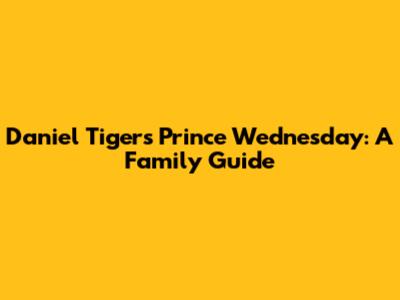 Daniel Tiger's Prince Wednesday: A Family Guide