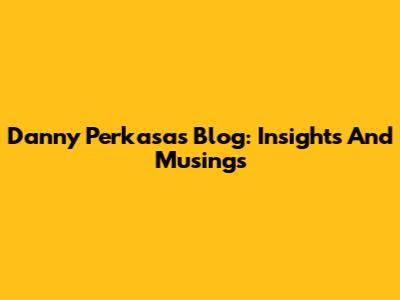 Danny Perkasa's Blog: Insights And Musings