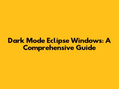 Dark Mode Eclipse Windows: A Comprehensive Guide