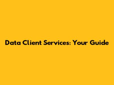 Data Client Services: Your Guide