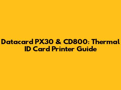 Datacard PX30 & CD800: Thermal ID Card Printer Guide