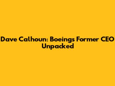 Dave Calhoun: Boeing's Former CEO Unpacked