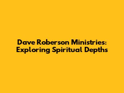 Dave Roberson Ministries: Exploring Spiritual Depths