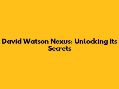 David Watson Nexus: Unlocking Its Secrets